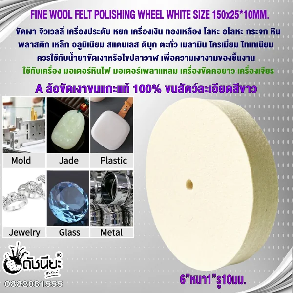 A ล้อขัดเงาขนแกะแท้ 100% ขนสัตว์ละเอียดสีขาว ขนาด6”หนา1”รู10มม.ขัดเงา จิวเวลลี่ หยก เงิน ทองเหลือง ไทเทเนียม โลหะ อโลหะ กระจก หิน พลาสติก,เหล็ก อลูมิเนียม สแตนเลส ดีบุก ตะกั่ว เมลามิน โครเมี่ยม ล้อแม็กซ์ FINE WOOL FELT POLISHING WHEEL WHITE SIZE 150x25*10 image 2