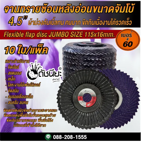 10ใบ เบอร์#60 จานทรายซ้อนหลังอ่อนขนาดจัมโบ้ 4.5นิ้ว ผ้าม่วงดับเบิ้ลทน FLEXIBLE FLAP DISC 115x16MM.GRIT#60=10pcs. มีความคมมาก ขัดกินเนื้องานได้รวดเร็ว ให้ชิ้นงานออกมาดีมีคูณภาพ สำหรับขัดงาน สแตนเลส เหล็กคาร์บอน หรืองานโลหะ งานไม้ ดัชนียะ สหภัณฑ์ image 2 10ใบ เบอร์#60 จานทรายซ้อนหลังอ่อนขนาดจัมโบ้ 4.5นิ้ว ผ้าม่วงดับเบิ้ลทน FLEXIBLE FLAP DISC 115x16MM.GRIT#60=10pcs. มีความคมมาก ขัดกินเนื้องานได้รวดเร็ว ให้ชิ้นงานออกมาดีมีคูณภาพ สำหรับขัดงาน สแตนเลส เหล็กคาร์บอน หรืองานโลหะ งานไม้ ดัชนียะ สหภัณฑ์ image 2